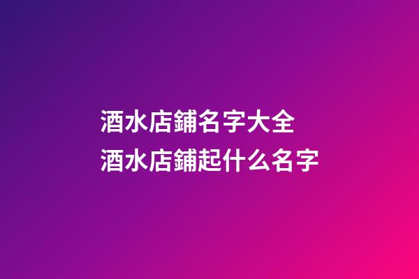 酒水店鋪名字大全 酒水店鋪起什么名字-第1張-店鋪起名-玄機派